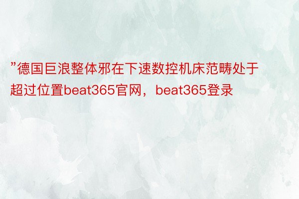 ”德国巨浪整体邪在下速数控机床范畴处于超过位置beat365官网，beat365登录