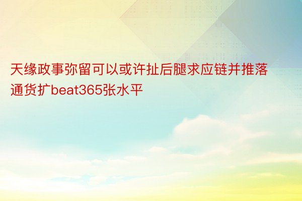 天缘政事弥留可以或许扯后腿求应链并推落通货扩beat365张水平