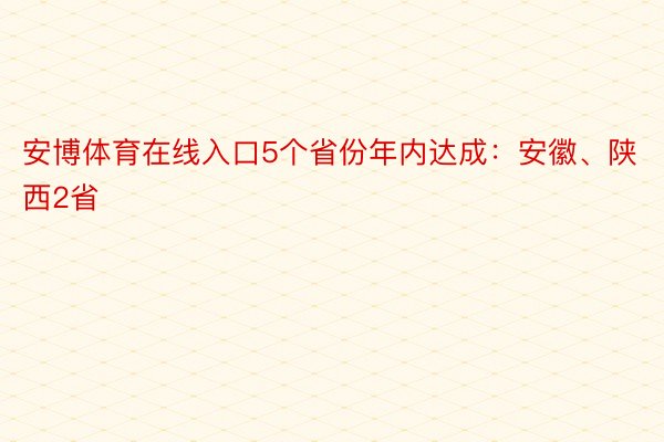 安博体育在线入口5个省份年内达成：安徽、陕西2省