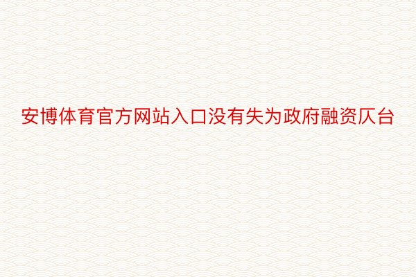 安博体育官方网站入口没有失为政府融资仄台