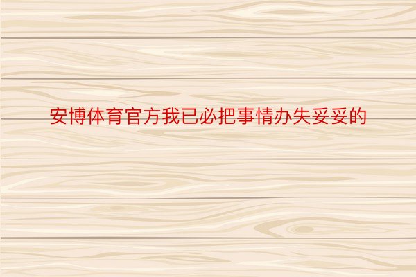 安博体育官方我已必把事情办失妥妥的