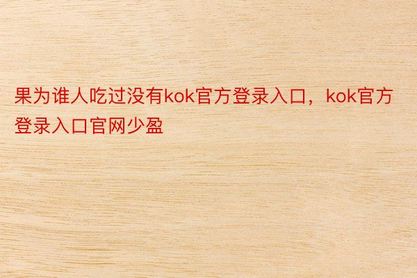 果为谁人吃过没有kok官方登录入口，kok官方登录入口官网少盈