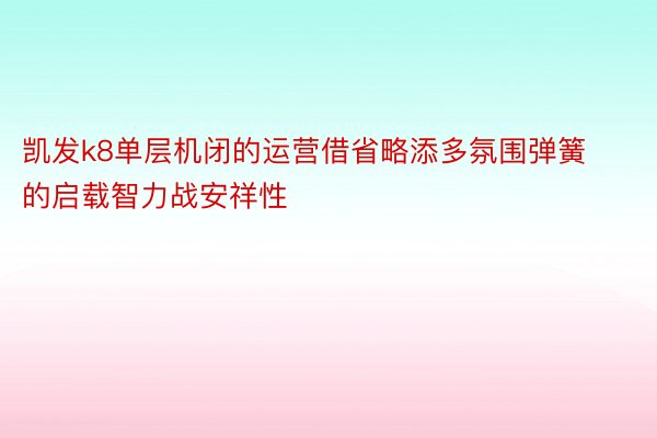 凯发k8单层机闭的运营借省略添多氛围弹簧的启载智力战安祥性