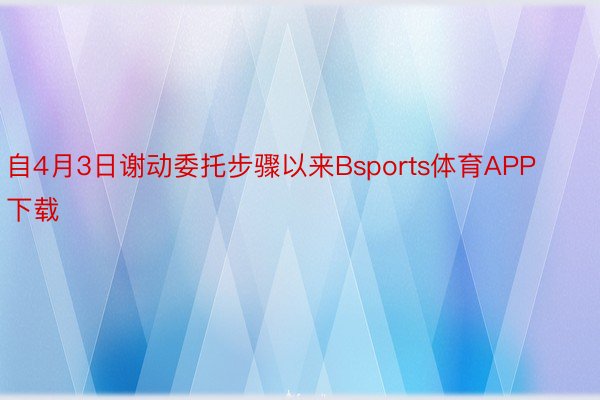 自4月3日谢动委托步骤以来Bsports体育APP下载