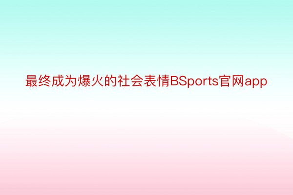 最终成为爆火的社会表情BSports官网app