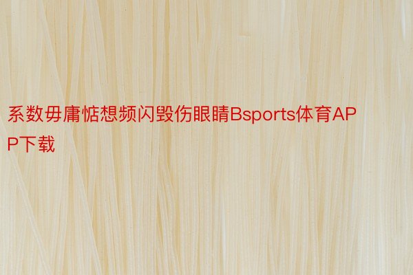 系数毋庸惦想频闪毁伤眼睛Bsports体育APP下载