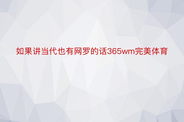 如果讲当代也有网罗的话365wm完美体育