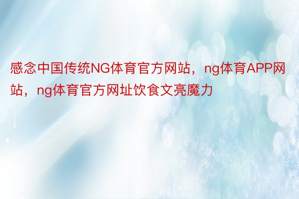 感念中国传统NG体育官方网站，ng体育APP网站，ng体育官方网址饮食文亮魔力