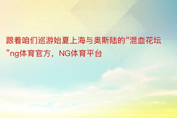 跟着咱们巡游始夏上海与奥斯陆的“混血花坛”ng体育官方，NG体育平台