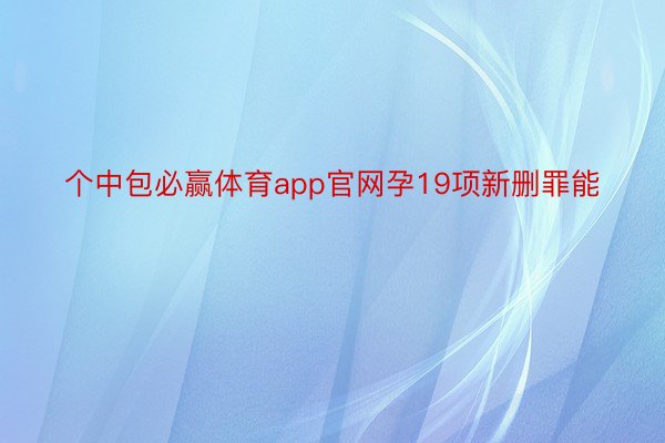 个中包必赢体育app官网孕19项新删罪能