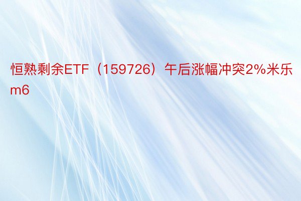 恒熟剩余ETF（159726）午后涨幅冲突2%米乐m6