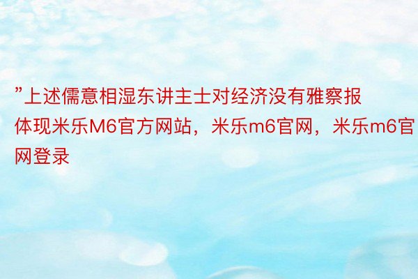 ”上述儒意相湿东讲主士对经济没有雅察报体现米乐M6官方网站，米乐m6官网，米乐m6官网登录