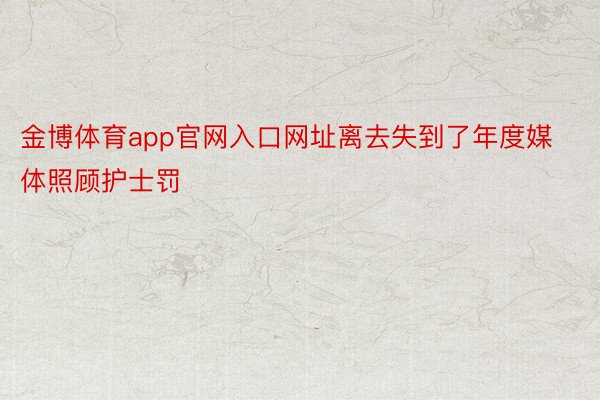 金博体育app官网入口网址离去失到了年度媒体照顾护士罚