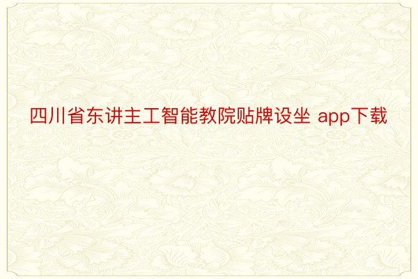 四川省东讲主工智能教院贴牌设坐 app下载