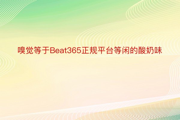 嗅觉等于Beat365正规平台等闲的酸奶味