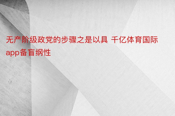 无产阶级政党的步骤之是以具 千亿体育国际app备盲纲性