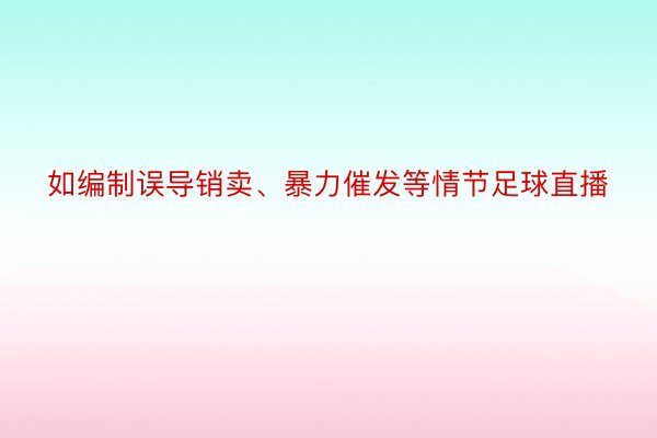 如编制误导销卖、暴力催发等情节足球直播