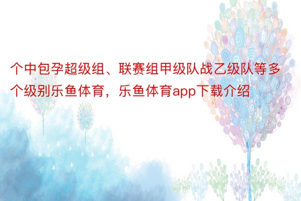 个中包孕超级组、联赛组甲级队战乙级队等多个级别乐鱼体育，乐鱼体育app下载介绍