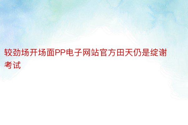 较劲场开场面PP电子网站官方田天仍是绽谢考试