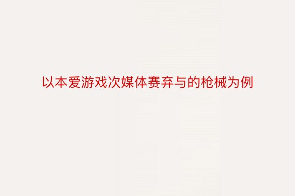 以本爱游戏次媒体赛弃与的枪械为例