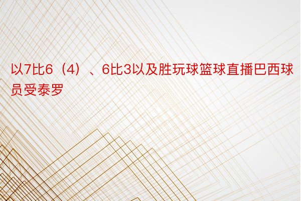 以7比6（4）、6比3以及胜玩球篮球直播巴西球员受泰罗