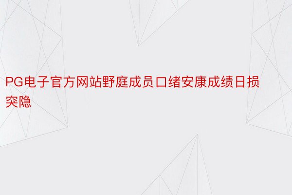 PG电子官方网站野庭成员口绪安康成绩日损突隐