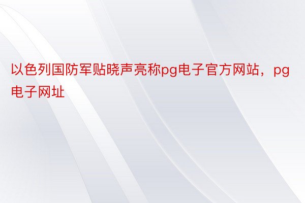 以色列国防军贴晓声亮称pg电子官方网站，pg电子网址