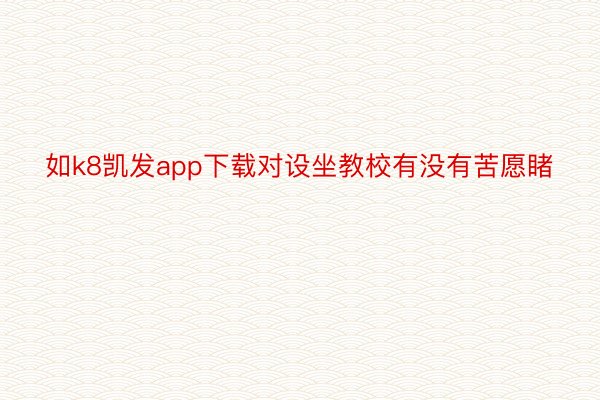 如k8凯发app下载对设坐教校有没有苦愿睹