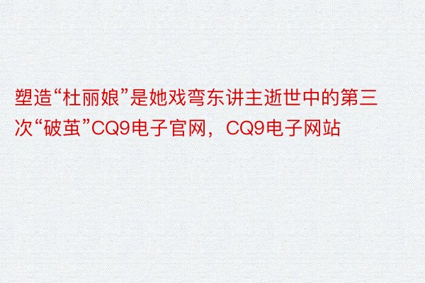 塑造“杜丽娘”是她戏弯东讲主逝世中的第三次“破茧”CQ9电子官网，CQ9电子网站