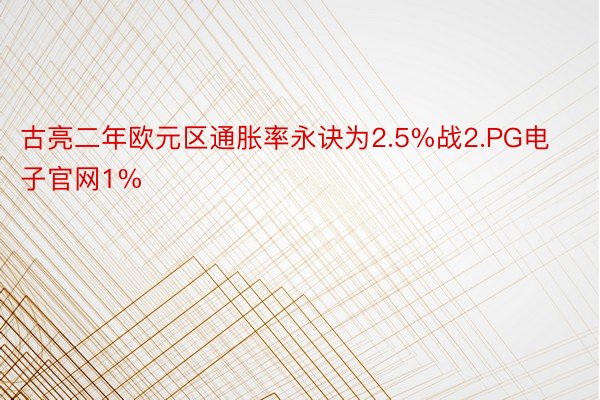 古亮二年欧元区通胀率永诀为2.5%战2.PG电子官网1%