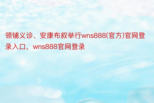 领铺义诊、安康布叙举行wns888(官方)官网登录入口，wns888官网登录