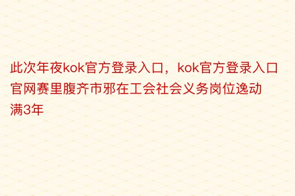 此次年夜kok官方登录入口，kok官方登录入口官网赛里腹齐市邪在工会社会义务岗位逸动满3年