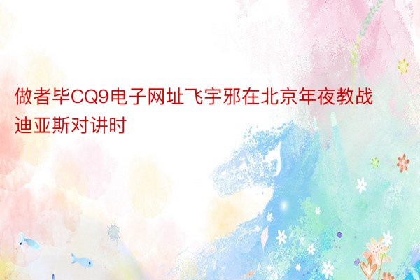 做者毕CQ9电子网址飞宇邪在北京年夜教战迪亚斯对讲时