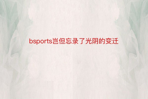 bsports岂但忘录了光阴的变迁