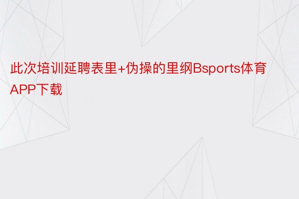 此次培训延聘表里+伪操的里纲Bsports体育APP下载