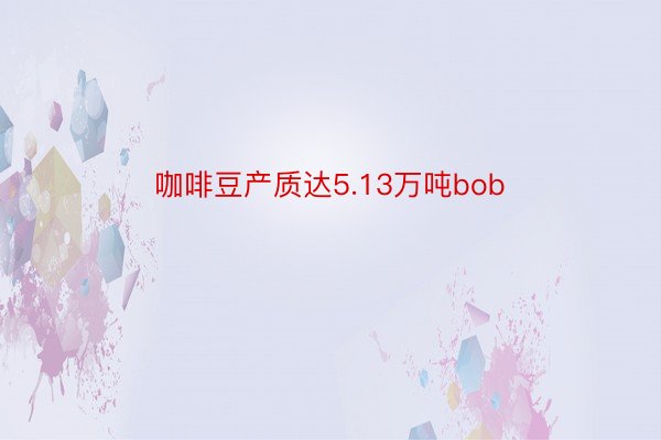 咖啡豆产质达5.13万吨bob