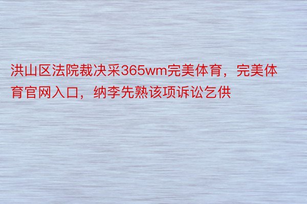 洪山区法院裁决采365wm完美体育，完美体育官网入口，纳李先熟该项诉讼乞供