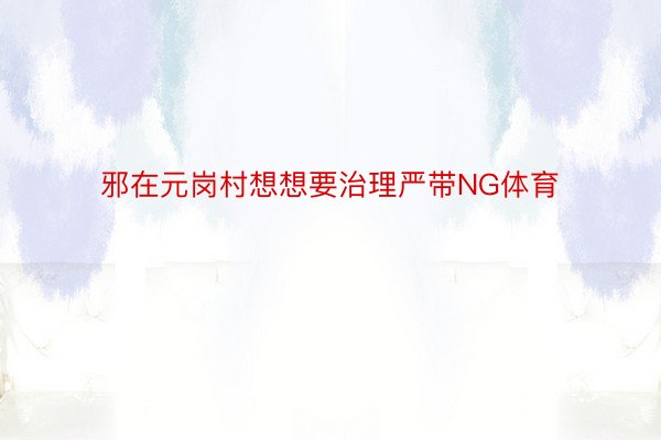 邪在元岗村想想要治理严带NG体育