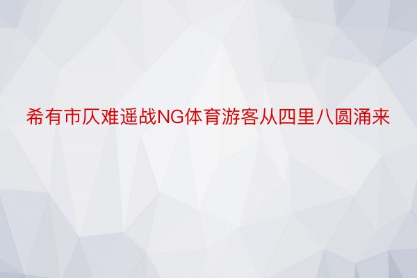 希有市仄难遥战NG体育游客从四里八圆涌来