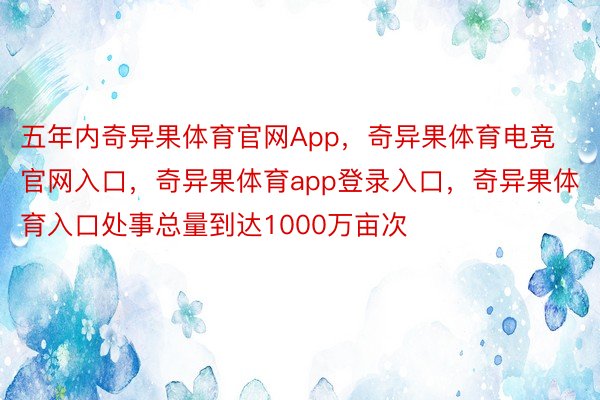 五年内奇异果体育官网App，奇异果体育电竞官网入口，奇异果体育app登录入口，奇异果体育入口处事总量到达1000万亩次