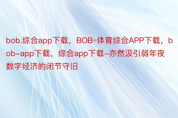 bob.综合app下载，BOB·体育综合APP下载，bob-app下载，综合app下载-亦然汲引弱年夜数字经济的闭节守旧