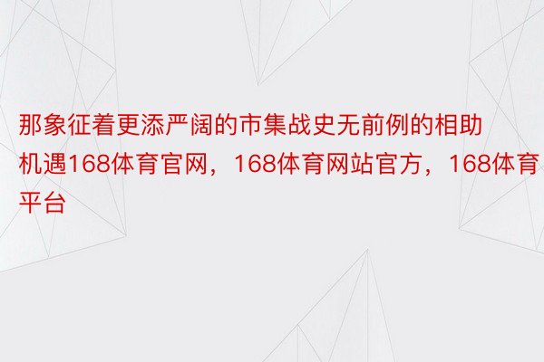 那象征着更添严阔的市集战史无前例的相助机遇168体育官网，168体育网站官方，168体育平台