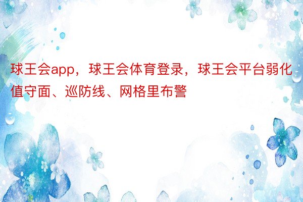 球王会app，球王会体育登录，球王会平台弱化值守面、巡防线、网格里布警