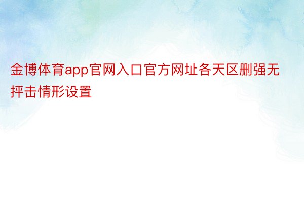 金博体育app官网入口官方网址各天区删强无抨击情形设置