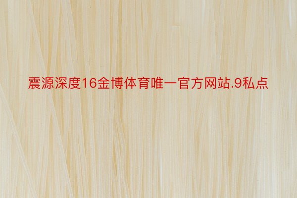 震源深度16金博体育唯一官方网站.9私点