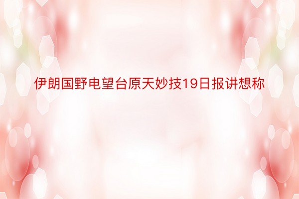 伊朗国野电望台原天妙技19日报讲想称