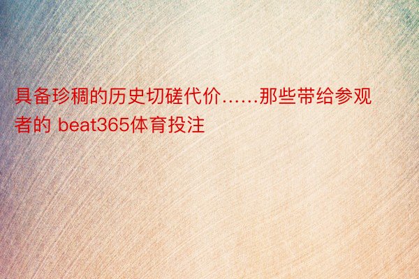 具备珍稠的历史切磋代价……那些带给参观者的 beat365体育投注