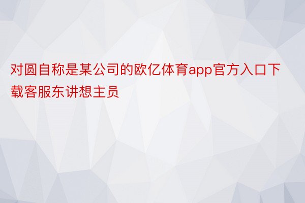 对圆自称是某公司的欧亿体育app官方入口下载客服东讲想主员