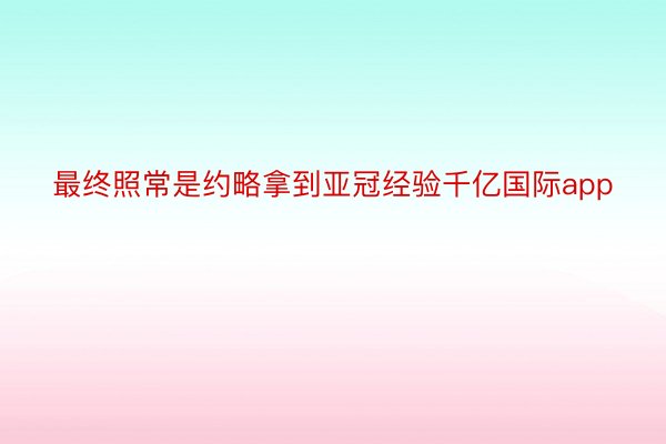 最终照常是约略拿到亚冠经验千亿国际app