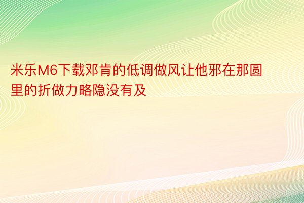 米乐M6下载邓肯的低调做风让他邪在那圆里的折做力略隐没有及